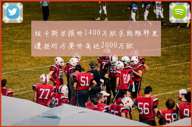 纽卡斯尔报价1400万欧求购维耶里遭拒对方要价高达2000万欧