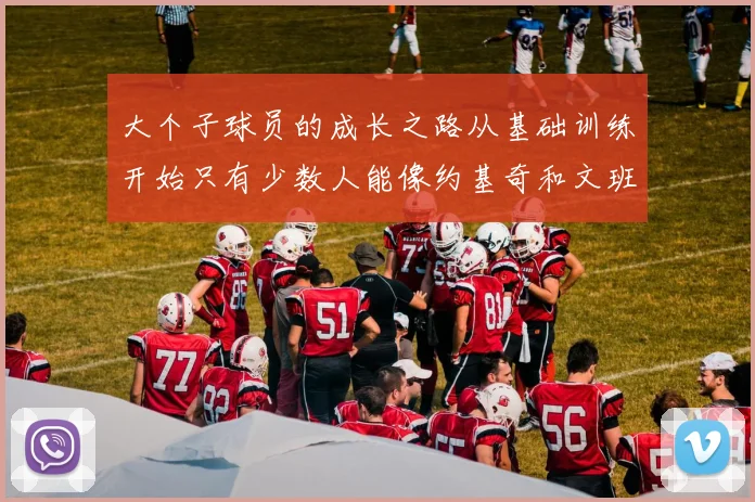 大个子球员的成长之路从基础训练开始只有少数人能像约基奇和文班那样成功