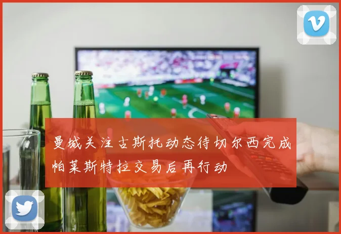曼城关注古斯托动态待切尔西完成帕莱斯特拉交易后再行动