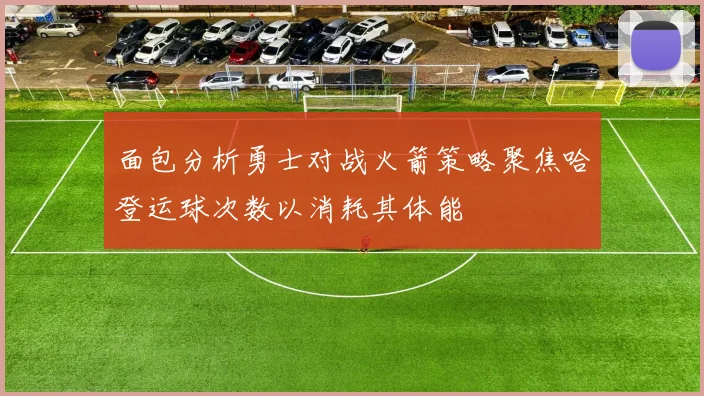 面包分析勇士对战火箭策略聚焦哈登运球次数以消耗其体能