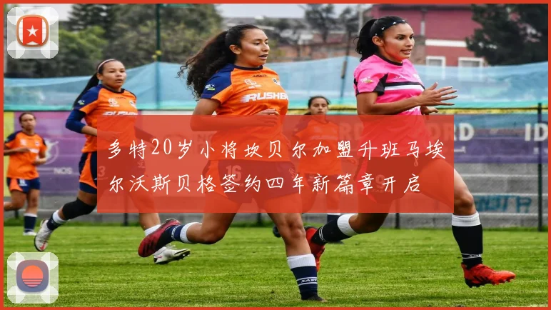 多特20岁小将坎贝尔加盟升班马埃尔沃斯贝格签约四年新篇章开启