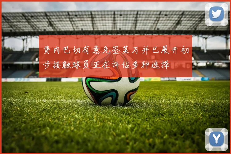 费内巴切有意免签莱万并已展开初步接触球员正在评估多种选择