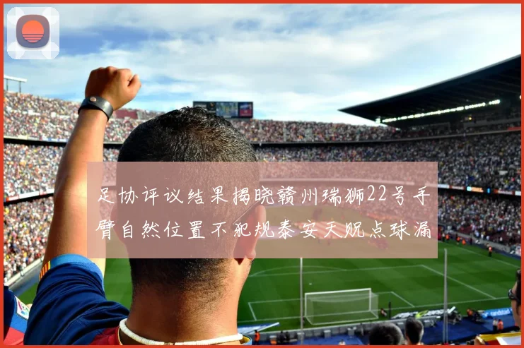 足协评议结果揭晓赣州瑞狮22号手臂自然位置不犯规泰安天贶点球漏判引争议