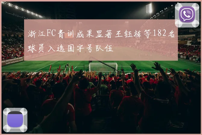 浙江FC青训成果显著王钰栋等182名球员入选国字号队伍