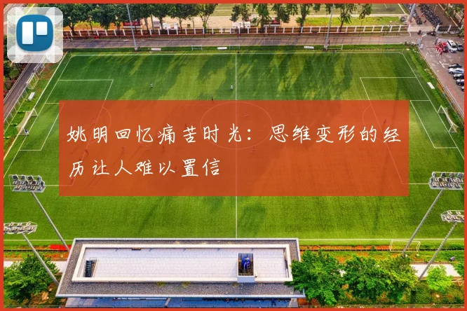 姚明回忆痛苦时光：思维变形的经历让人难以置信