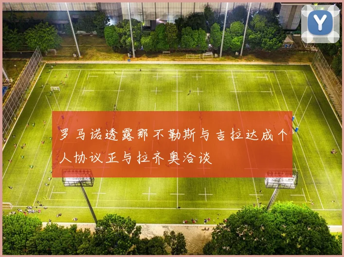 罗马诺透露那不勒斯与吉拉达成个人协议正与拉齐奥洽谈