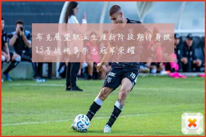 布克展望职业生涯新阶段期待身披15号战袍争夺总冠军荣耀