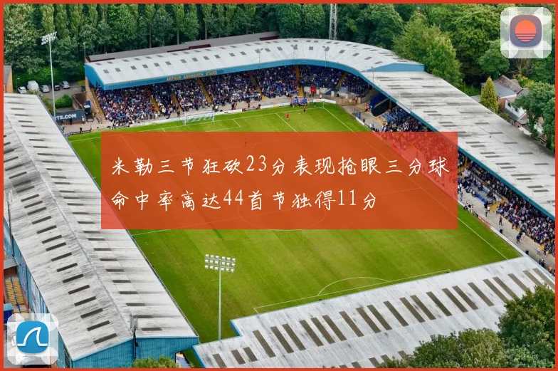 米勒三节狂砍23分表现抢眼三分球命中率高达44首节独得11分