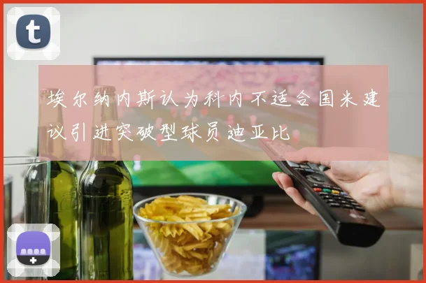 埃尔纳内斯认为科内不适合国米建议引进突破型球员迪亚比